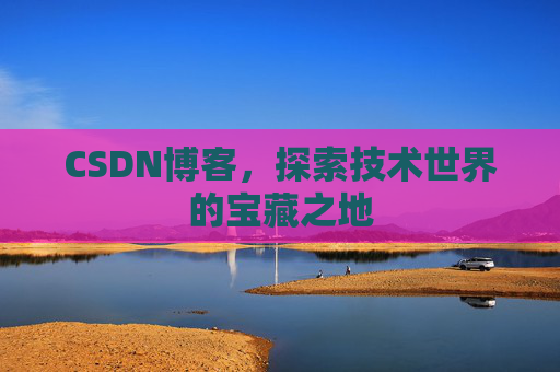 CSDN博客，探索技术世界的宝藏之地